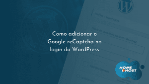 Tutoriais HomeHost: Como adicionar o Google reCaptcha no login do WordPress