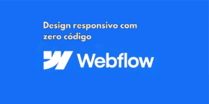 Webflow: criar sites profissionais sem escrever código